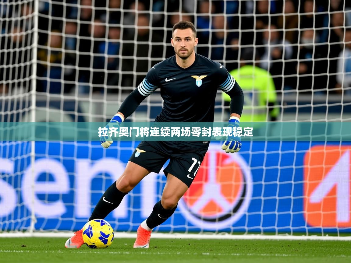 2025火狐体育视频拉齐奥门将连续两场零封表现稳定