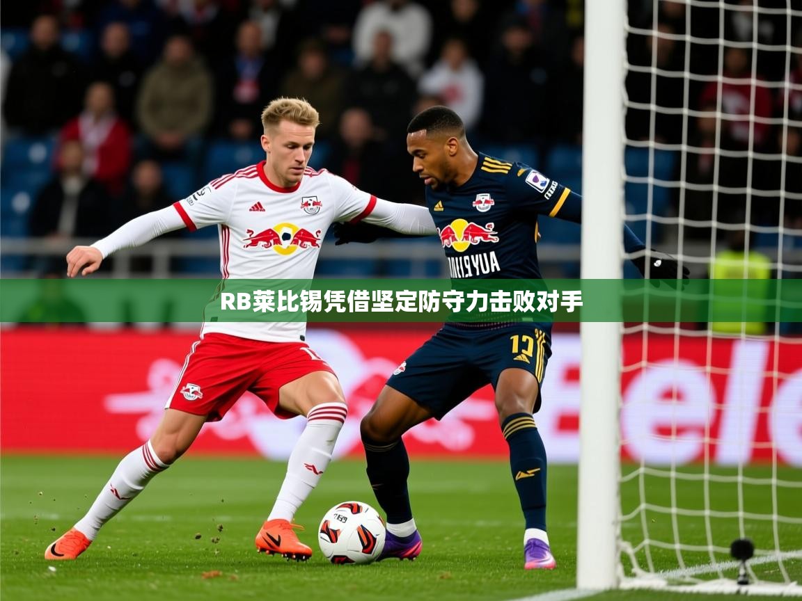 2025火狐体育RB莱比锡凭借坚定防守力击败对手