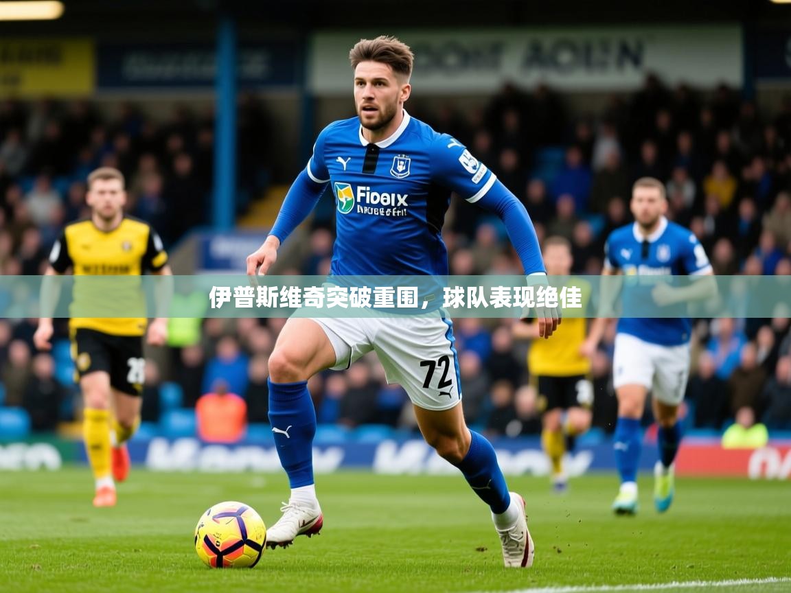 2025火狐体育视频伊普斯维奇突破重围,球队表现绝佳