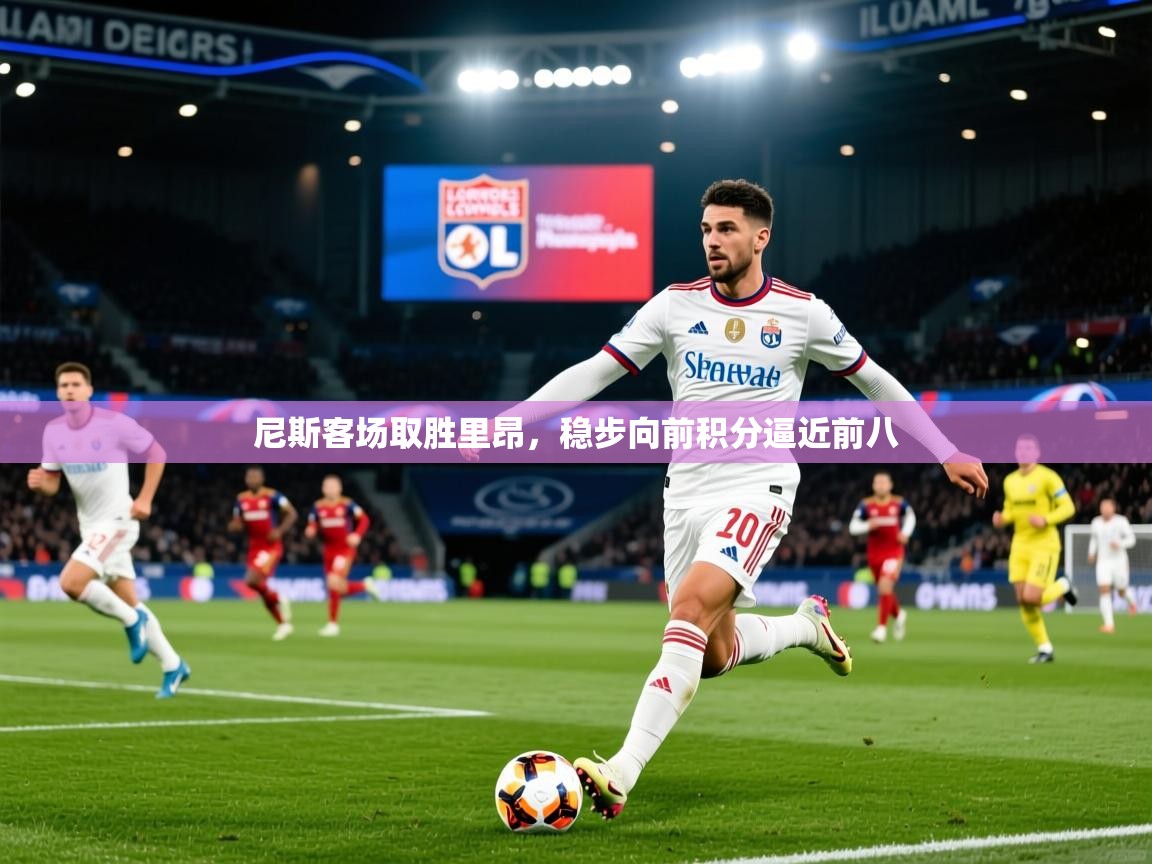 2025火狐体育官网尼斯客场取胜里昂,稳步向前积分逼近前八