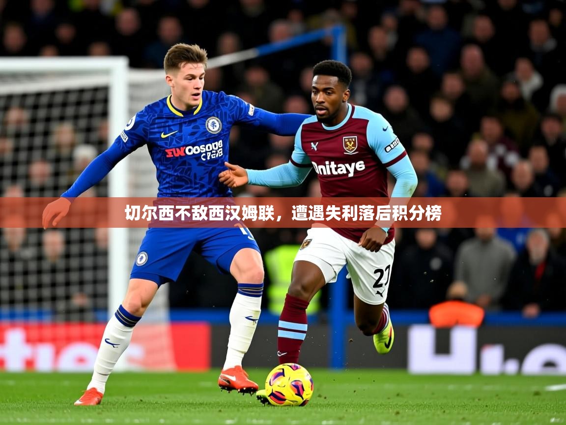 2025火狐体育直播平台切尔西不敌西汉姆联，遭遇失利落后积分榜