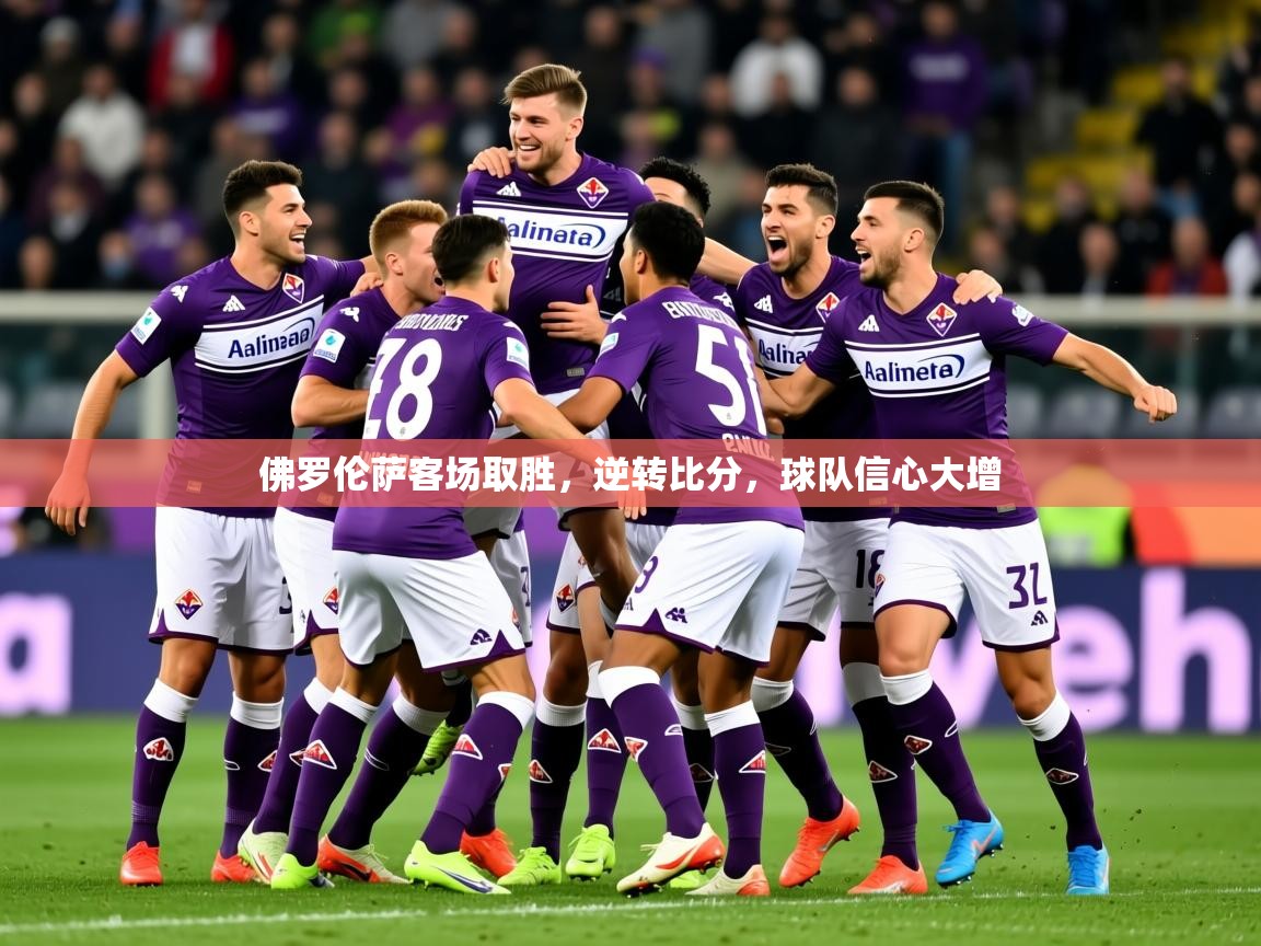 2025火狐体育新闻佛罗伦萨客场取胜,逆转比分,球队信心大增
