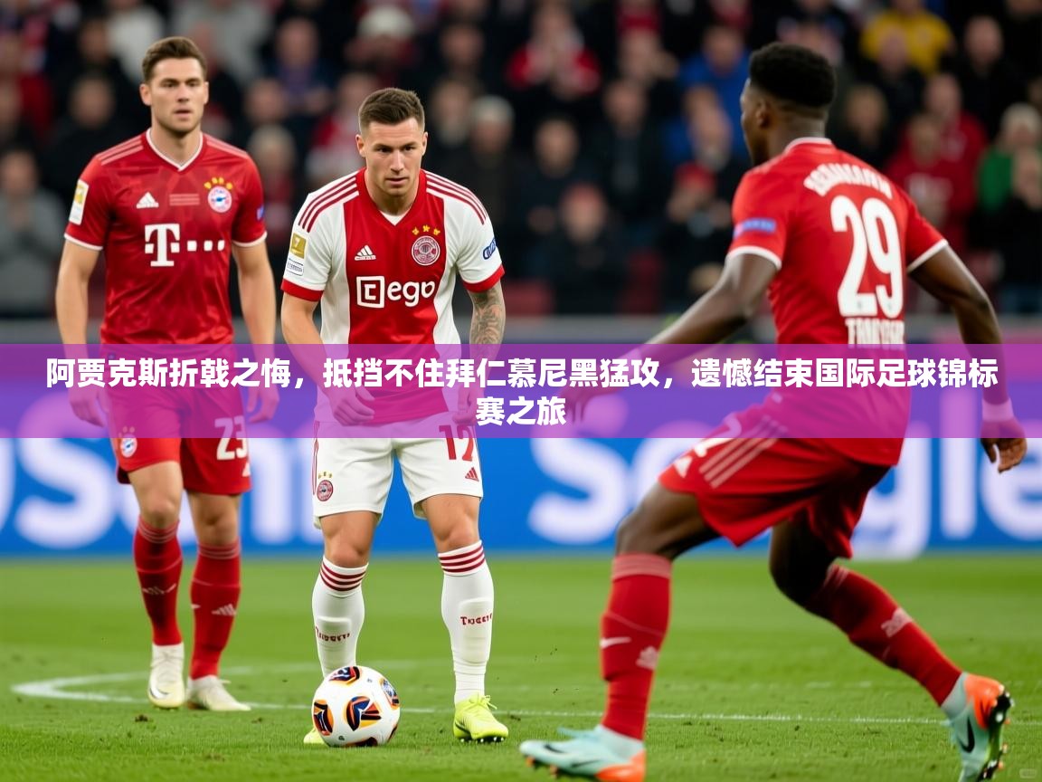 2025火狐体育赛事阿贾克斯折戟之悔，抵挡不住拜仁慕尼黑猛攻，遗憾结束国际足球锦标赛之旅