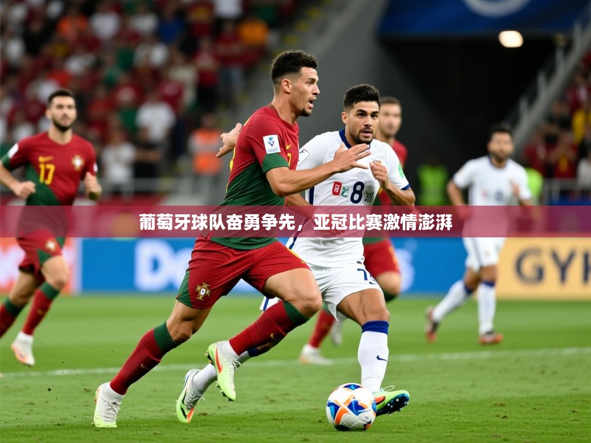 2025火狐体育官网登录入口葡萄牙球队奋勇争先,亚冠比赛激情澎湃