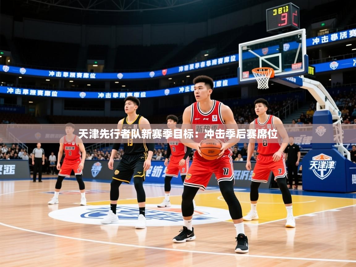 2025火狐体育直播天津先行者队新赛季目标：冲击季后赛席位