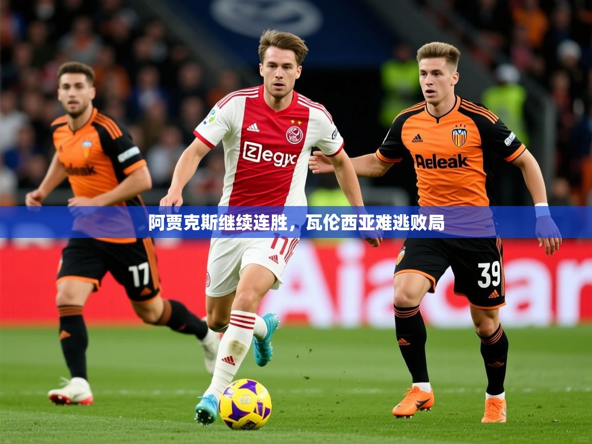 2025火狐体育官网登录阿贾克斯继续连胜,瓦伦西亚难逃败局