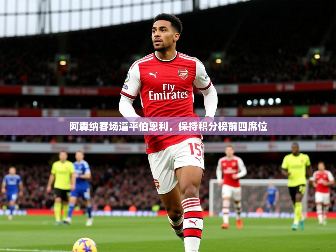 2025火狐体育app阿森纳客场逼平伯恩利,保持积分榜前四席位