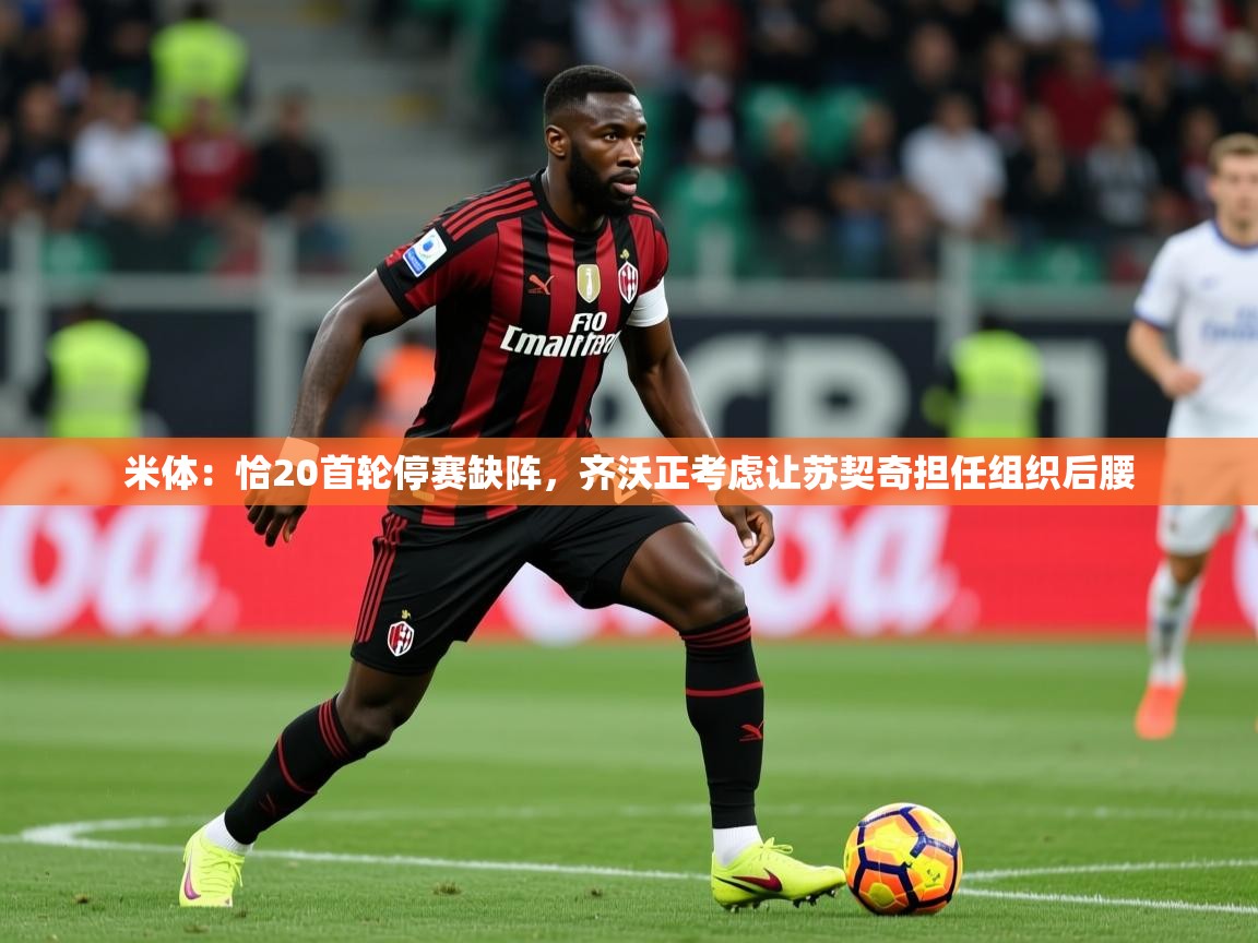 2025火狐体育直播平台米体:恰20首轮停赛缺阵,齐沃正考虑让苏契奇担任组织后腰