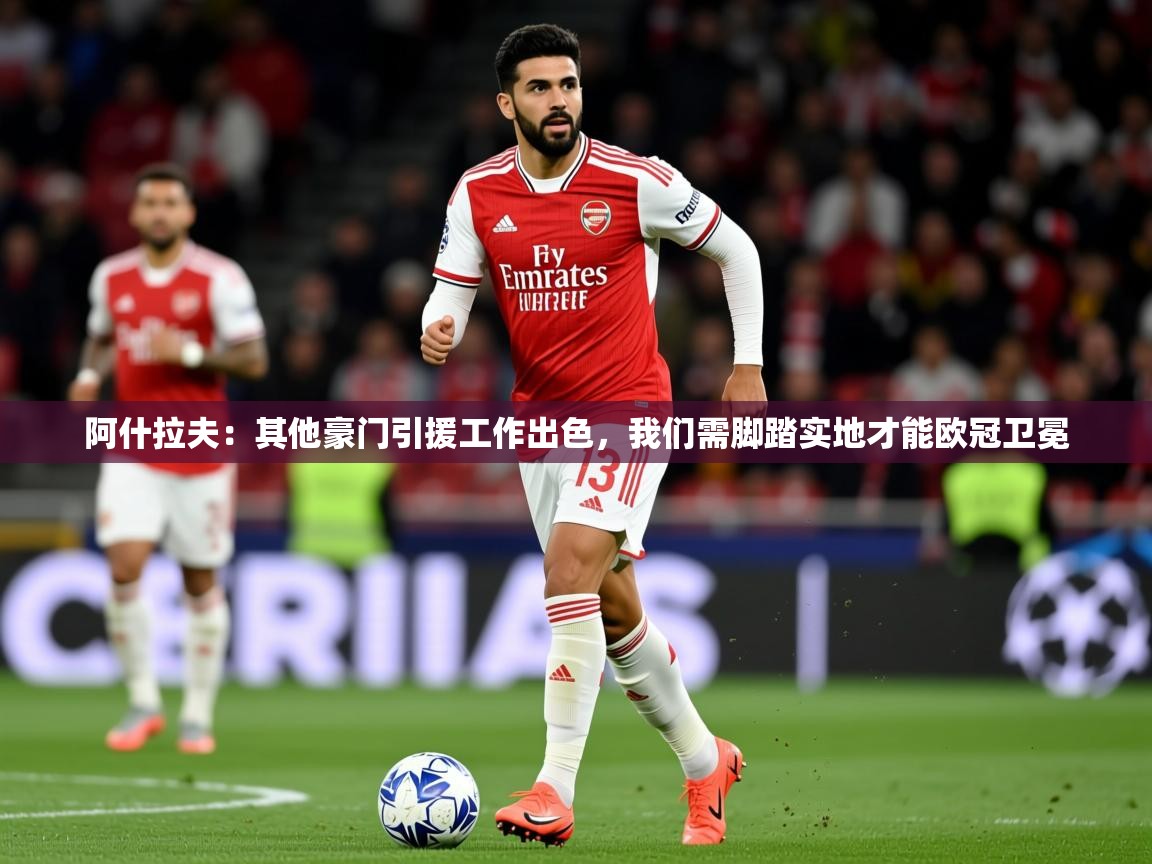 2025火狐体育官网登录阿什拉夫:其他豪门引援工作出色,我们需脚踏实地才能欧冠卫冕
