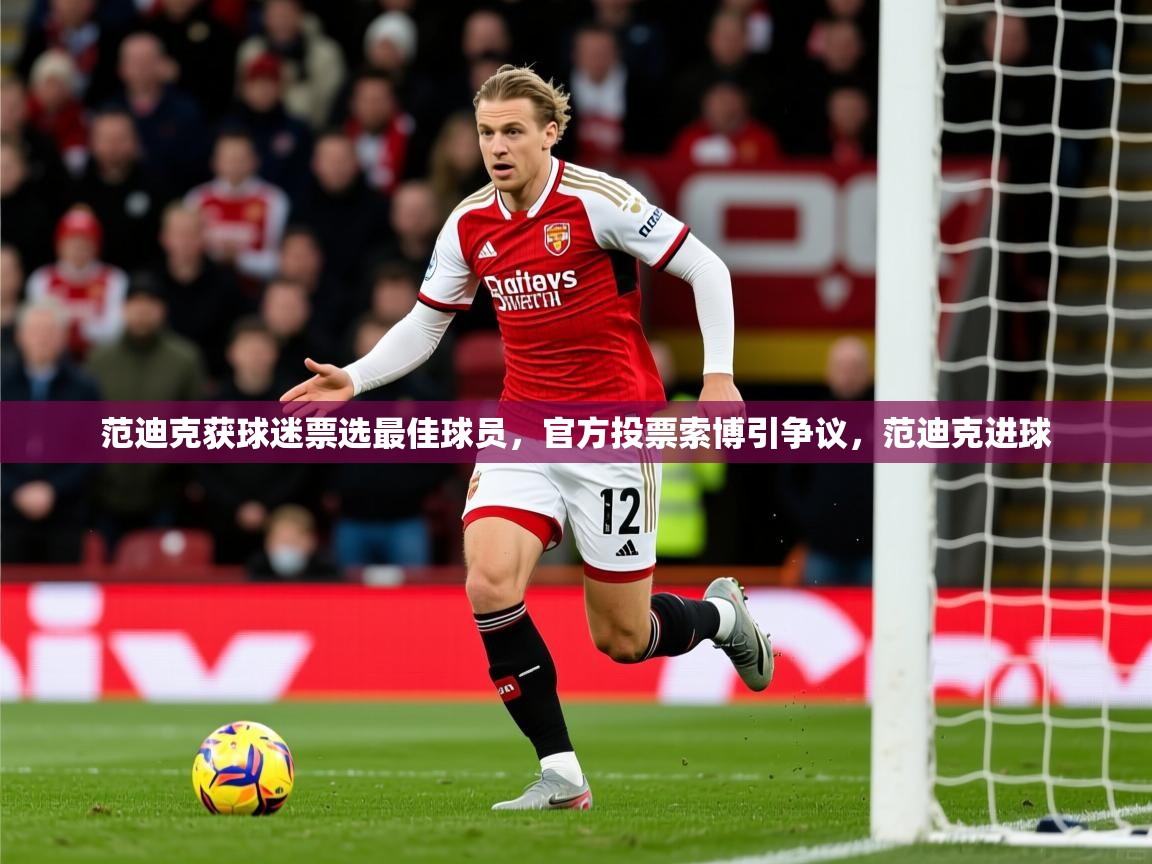 2025火狐体育论坛范迪克获球迷票选最佳球员，官方投票索博引争议，范迪克进球