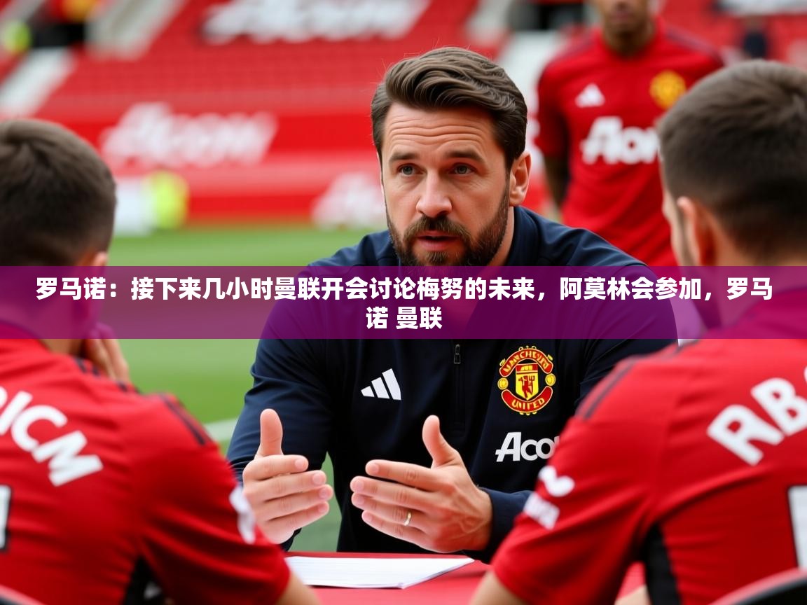 2025火狐体育官网登录罗马诺：接下来几小时曼联开会讨论梅努的未来，阿莫林会参加，罗马诺 曼联