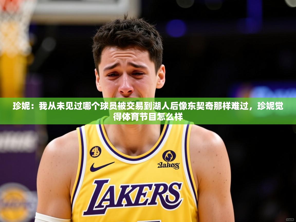 2025火狐体育直播珍妮：我从未见过哪个球员被交易到湖人后像东契奇那样难过，珍妮觉得体育节目怎么样