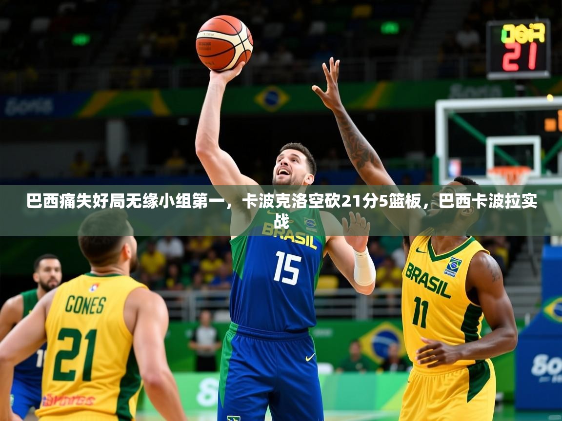 2025火狐体育网页版登录巴西痛失好局无缘小组第一，卡波克洛空砍21分5篮板，巴西卡波拉实战