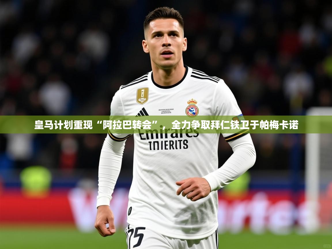 2025火狐体育在线皇马计划重现“阿拉巴转会”，全力争取拜仁铁卫于帕梅卡诺