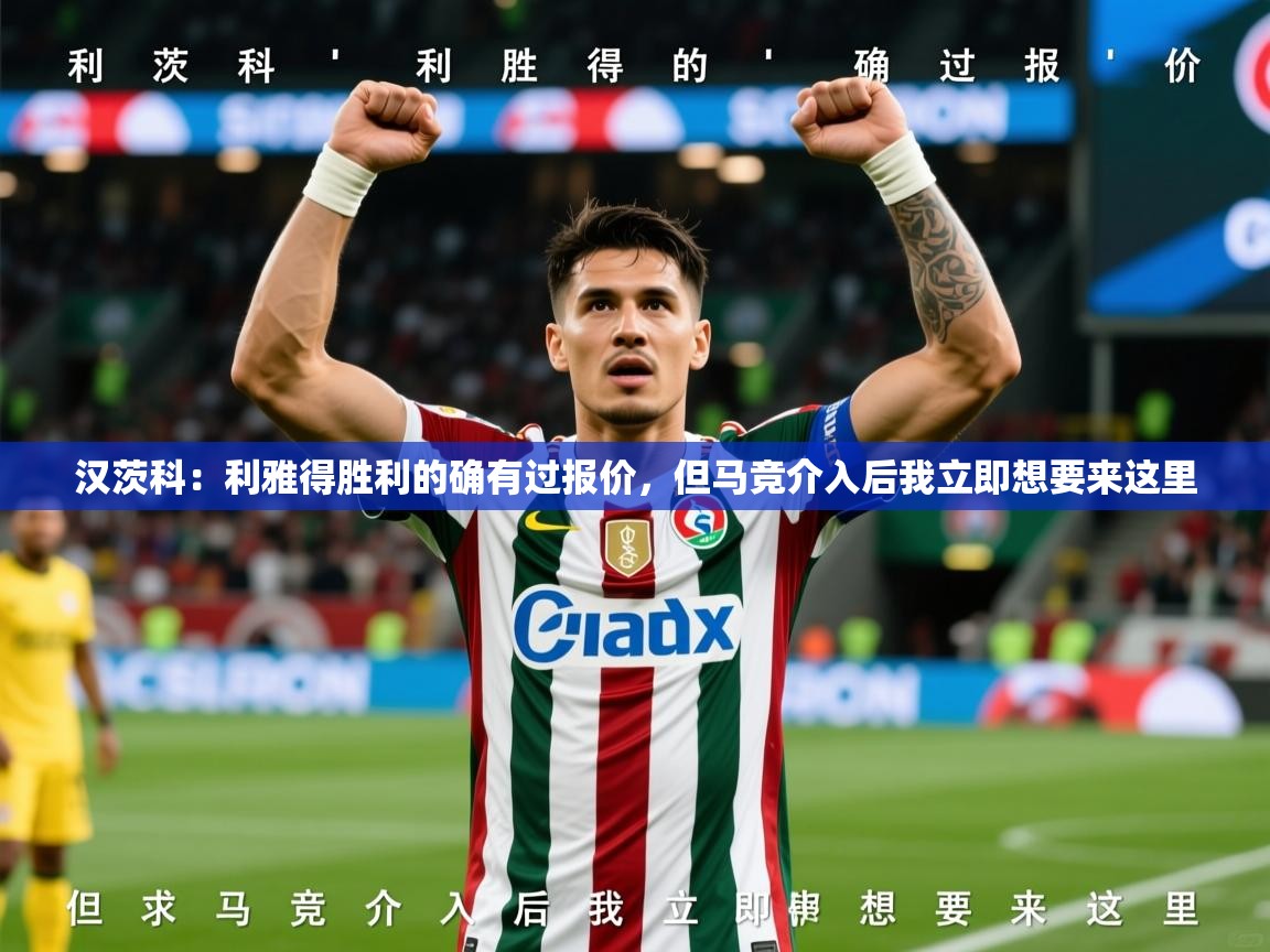 2025火狐体育直播平台汉茨科：利雅得胜利的确有过报价，但马竞介入后我立即想要来这里