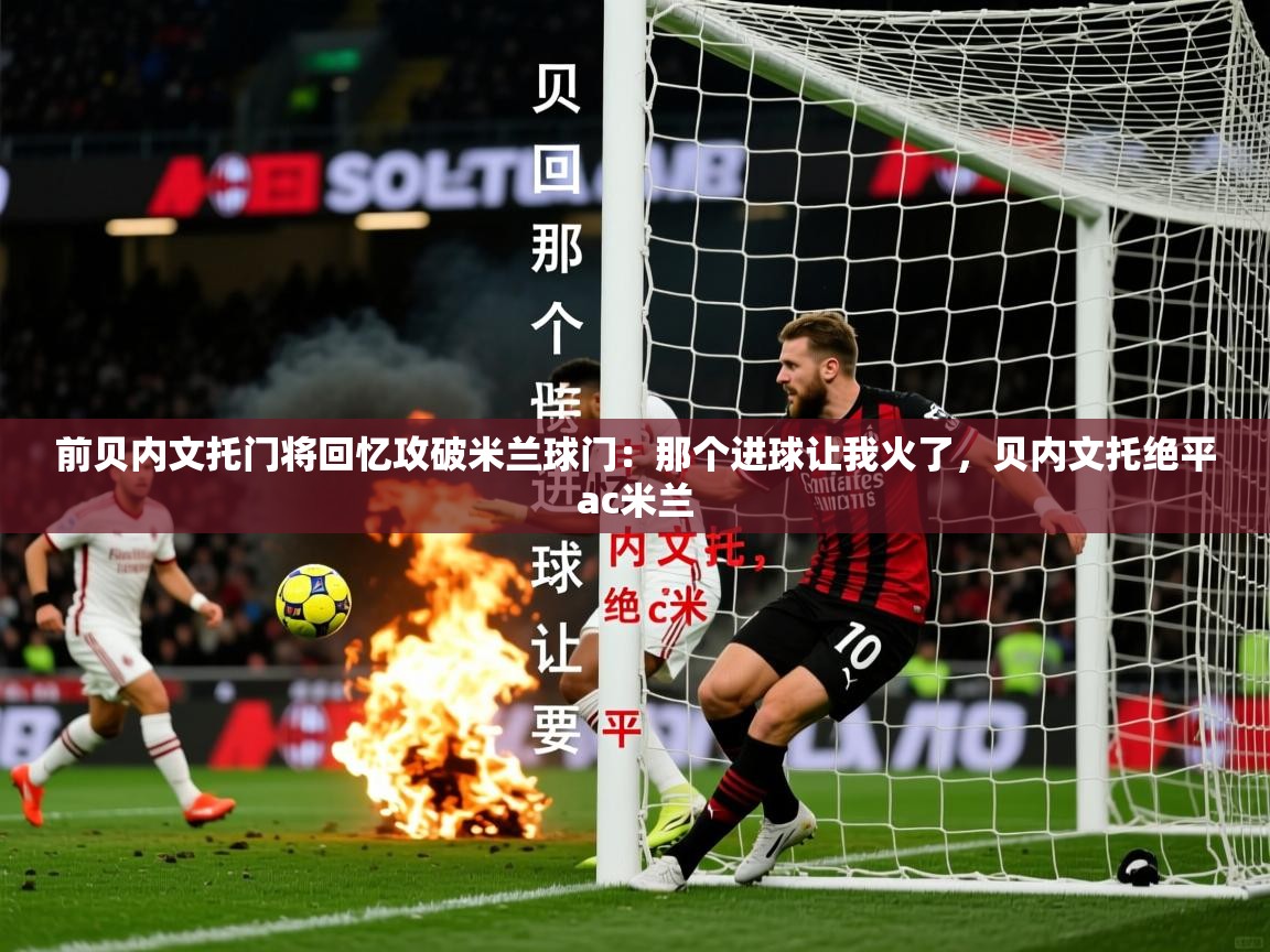 2025火狐体育前贝内文托门将回忆攻破米兰球门：那个进球让我火了，贝内文托绝平ac米兰  第1张