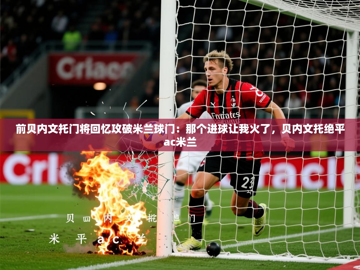 2025火狐体育前贝内文托门将回忆攻破米兰球门：那个进球让我火了，贝内文托绝平ac米兰  第2张