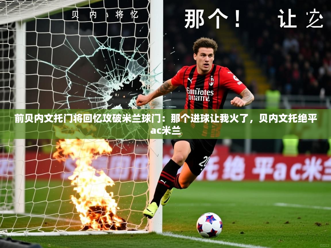 2025火狐体育前贝内文托门将回忆攻破米兰球门：那个进球让我火了，贝内文托绝平ac米兰  第4张