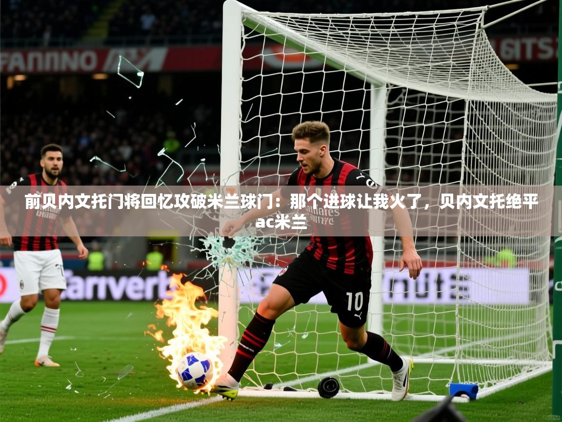 2025火狐体育前贝内文托门将回忆攻破米兰球门：那个进球让我火了，贝内文托绝平ac米兰  第3张