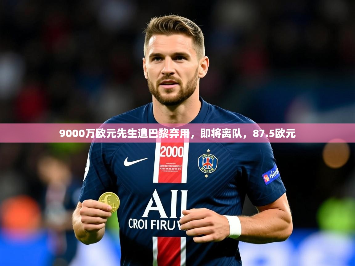 2025火狐体育app9000万欧元先生遭巴黎弃用，即将离队，87.5欧元