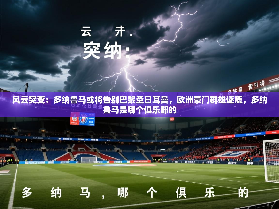 2025火狐体育官网首页登录风云突变:多纳鲁马或将告别巴黎圣日耳曼,欧洲豪门群雄逐鹿,多纳鲁马是哪个俱乐部的 第2张