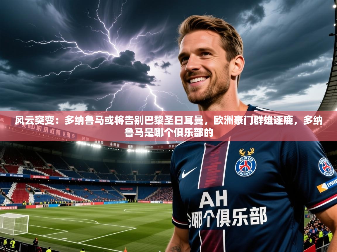 2025火狐体育官网首页登录风云突变:多纳鲁马或将告别巴黎圣日耳曼,欧洲豪门群雄逐鹿,多纳鲁马是哪个俱乐部的 第3张