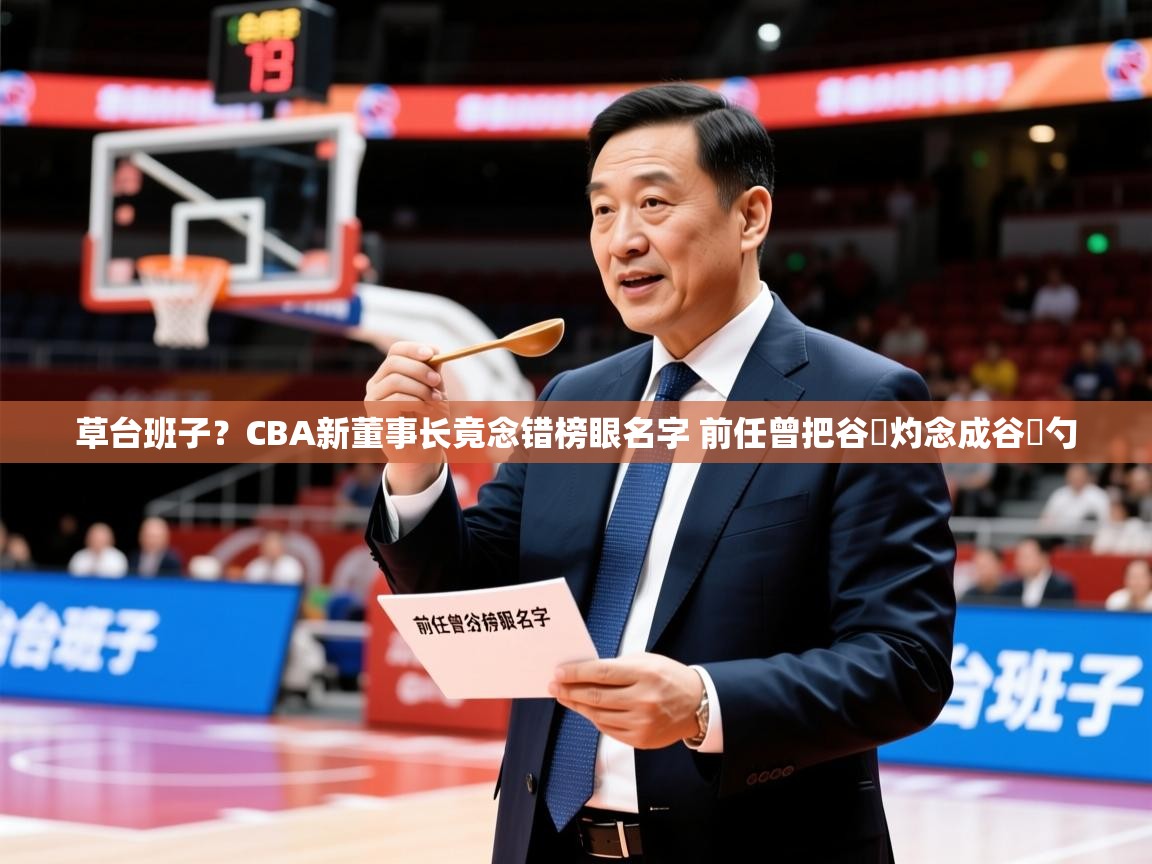 2025火狐体育论坛草台班子？CBA新董事长竟念错榜眼名字 前任曾把谷玥灼念成谷玥勺