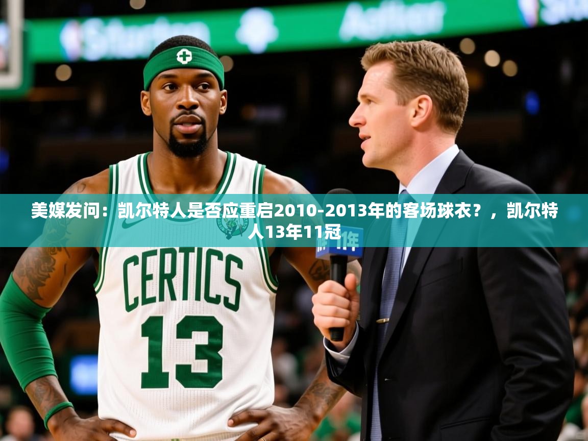 2025火狐体育网页版登录美媒发问:凯尔特人是否应重启2010-2013年的客场球衣?,凯尔特人13年11冠 第3张