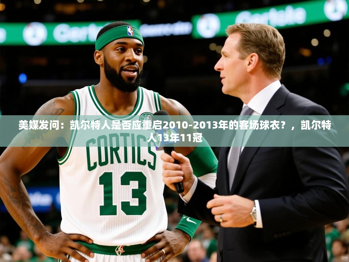 2025火狐体育网页版登录美媒发问:凯尔特人是否应重启2010-2013年的客场球衣?,凯尔特人13年11冠 第4张