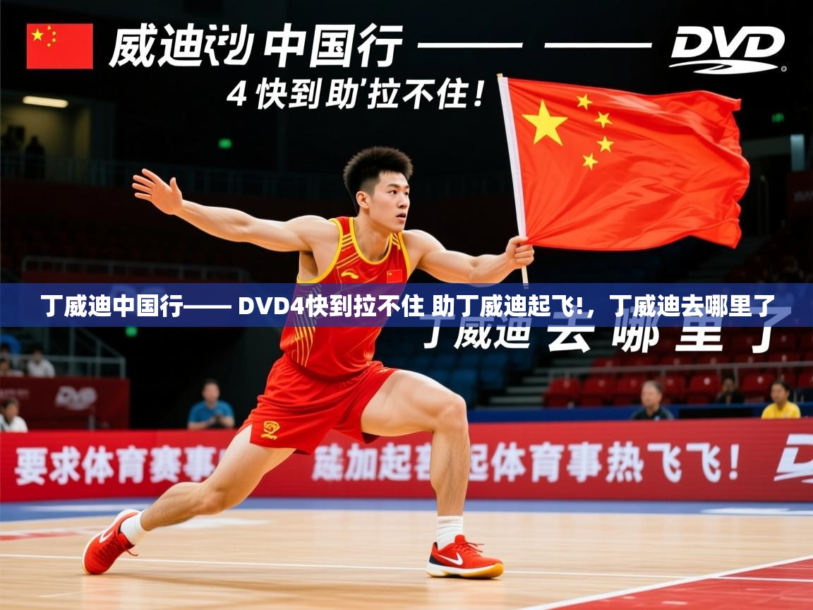 2025火狐体育直播平台丁威迪中国行—— DVD4快到拉不住 助丁威迪起飞!,丁威迪去哪里了