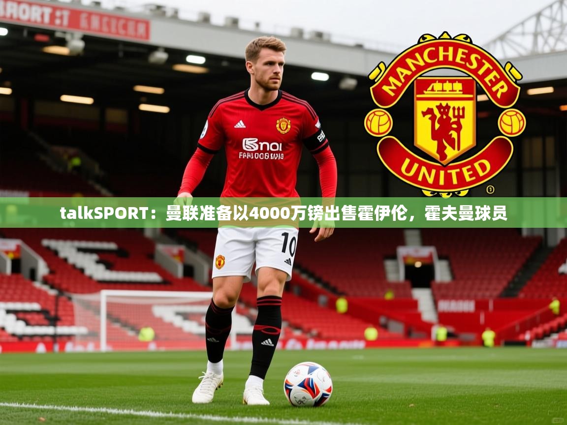 2025火狐体育赛事talkSPORT：曼联准备以4000万镑出售霍伊伦，霍夫曼球员