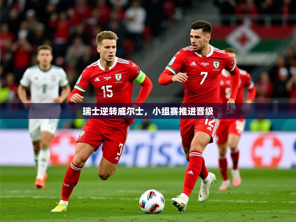 2026火狐体育app瑞士逆转威尔士，小组赛推进晋级