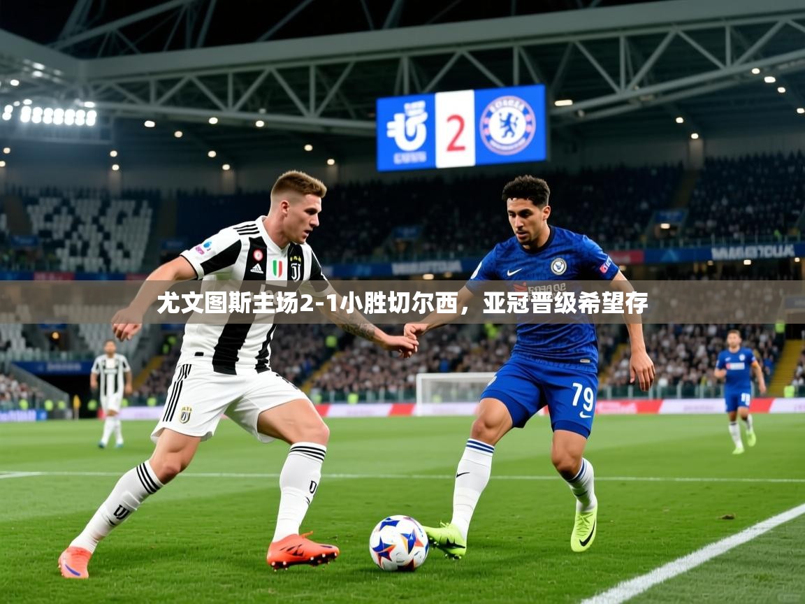 2026火狐体育网页版尤文图斯主场2-1小胜切尔西，亚冠晋级希望存