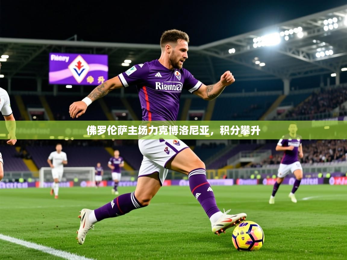 2026火狐体育官网登录佛罗伦萨主场力克博洛尼亚，积分攀升  第1张