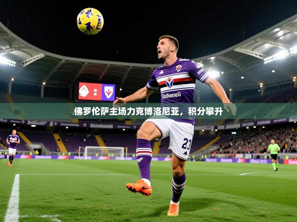 2026火狐体育官网登录佛罗伦萨主场力克博洛尼亚，积分攀升  第3张