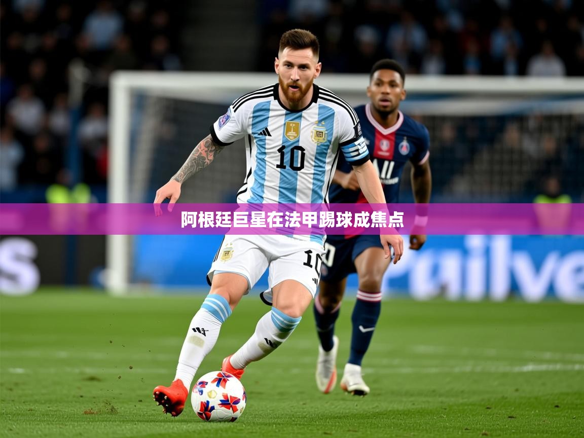 2026火狐体育直播nba阿根廷巨星在法甲踢球成焦点  第3张