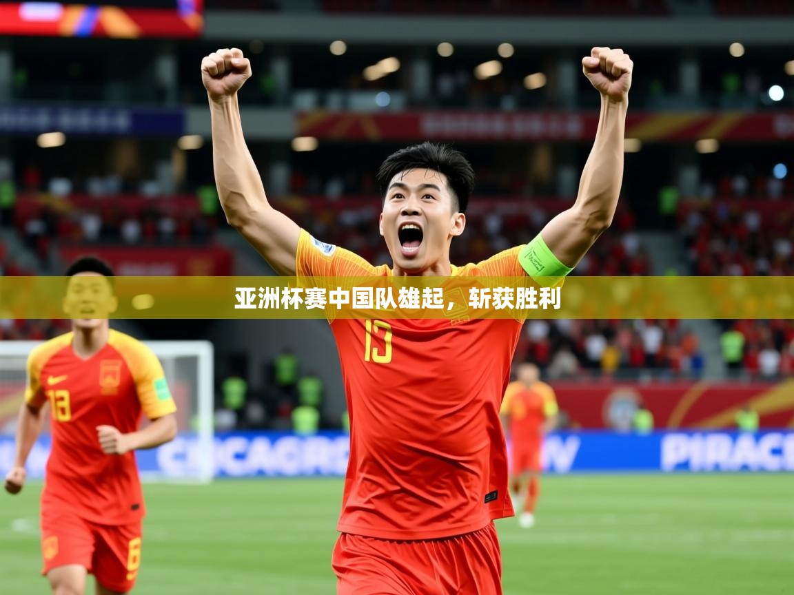 2026火狐体育下载亚洲杯赛中国队雄起,斩获胜利