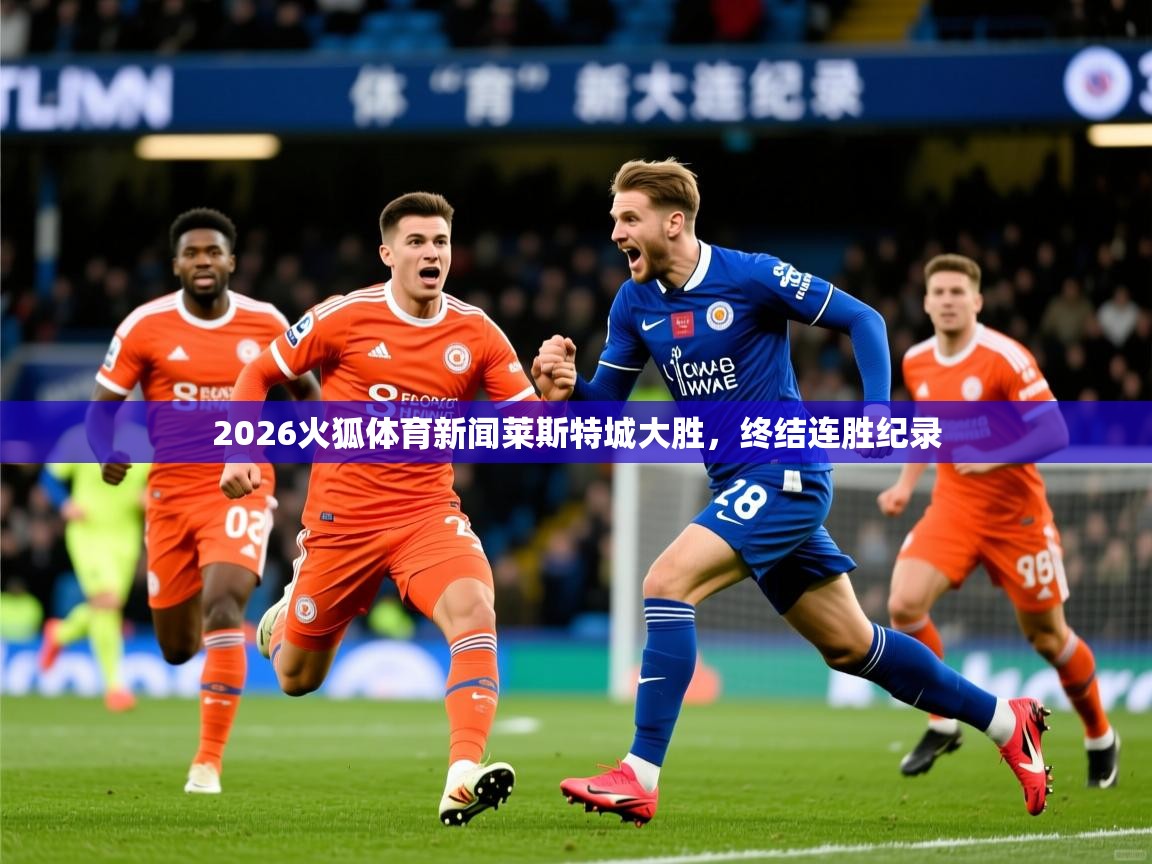 2026火狐体育新闻莱斯特城大胜,终结连胜纪录