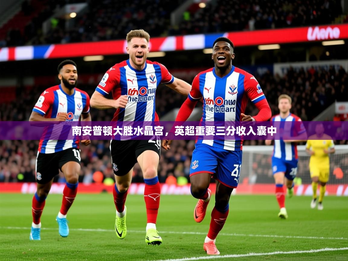 2026火狐体育南安普顿大胜水晶宫,英超重要三分收入囊中