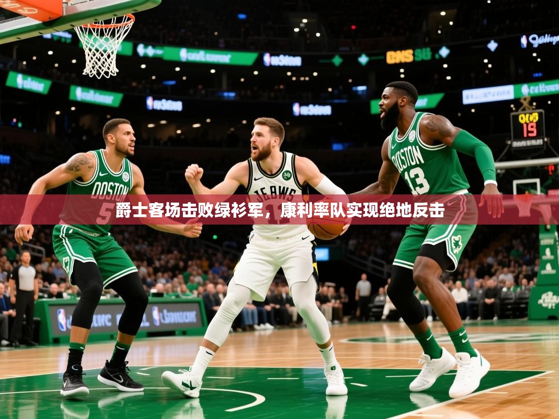2026火狐体育app爵士客场击败绿衫军，康利率队实现绝地反击