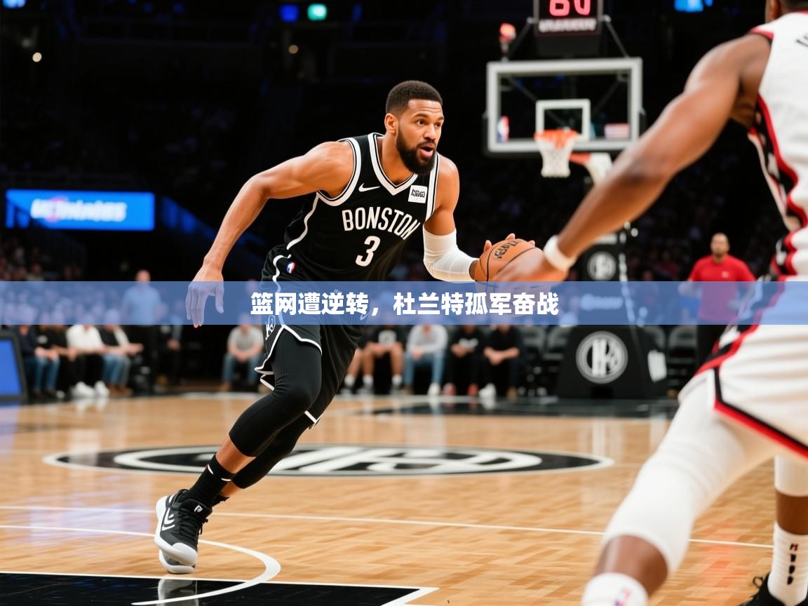 2026火狐体育直播平台篮网遭逆转，杜兰特孤军奋战  第3张