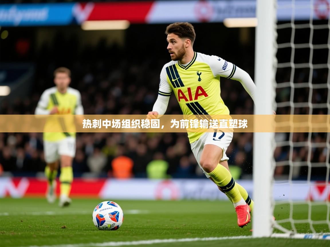 2026火狐体育论坛热刺中场组织稳固,为前锋输送直塑球