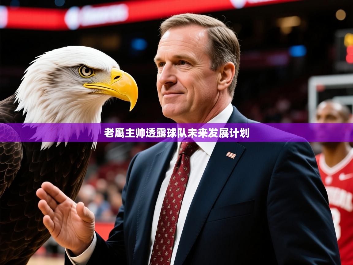 2026火狐体育赛事老鹰主帅透露球队未来发展计划