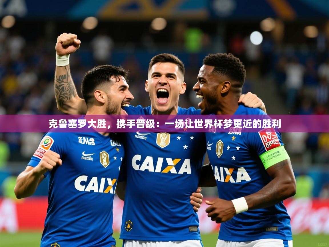 2026火狐体育直播nba克鲁塞罗大胜，携手晋级：一场让世界杯梦更近的胜利