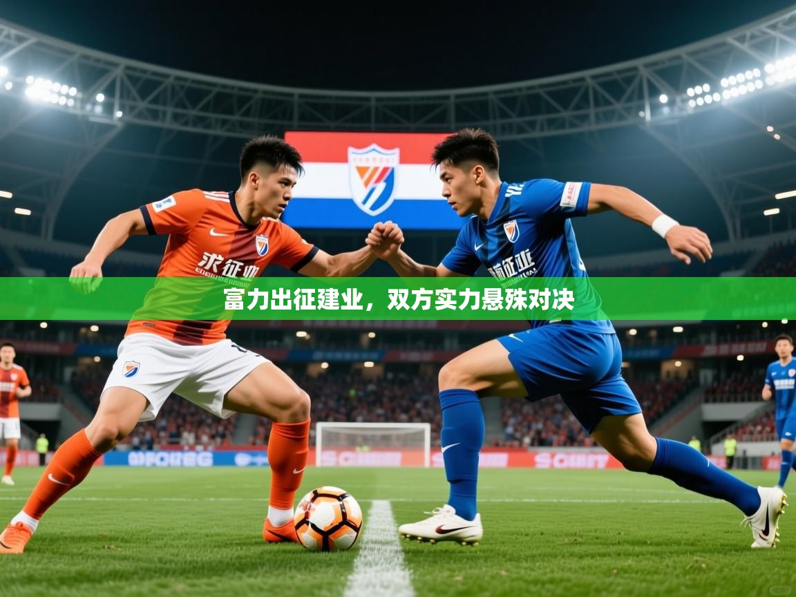 2026火狐体育直播富力出征建业,双方实力悬殊对决 第4张