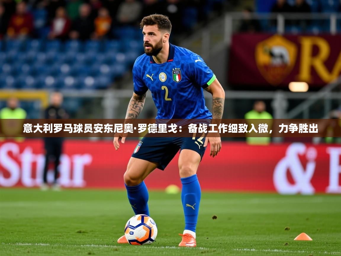 2026火狐体育在线意大利罗马球员安东尼奥·罗德里戈:备战工作细致入微,力争胜出 第2张